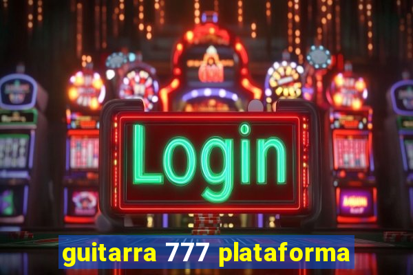 guitarra 777 plataforma